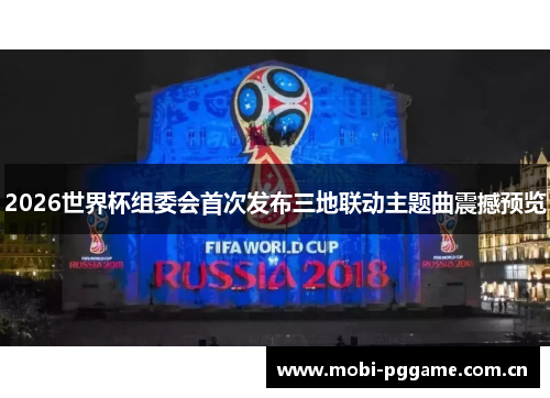 2026世界杯组委会首次发布三地联动主题曲震撼预览 2026世界杯组委会首次发布三地联动主题曲震撼预览