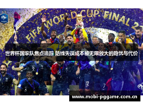 世界杯国家队焦点追踪 防线失误成本被无限放大的隐忧与代价 世界杯国家队焦点追踪 防线失误成本被无限放大的隐忧与代价