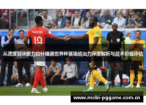 从速度到决断力拉什福德世界杯赛场统治力深度解析与战术价值评估
