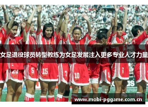 女足退役球员转型教练为女足发展注入更多专业人才力量 女足退役球员转型教练为女足发展注入更多专业人才力量